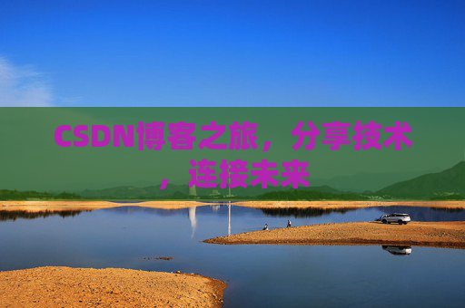 CSDN博客之旅，分享技术，连接未来